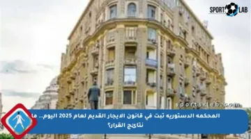 المحكمة الدستورية تبت في قانون الإيجار القديم لعام 2025 اليوم.. ما نتائج القرار؟